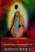 The Spiritual Couplets of Maulana Jalalu-'D-Dln Muhammad Rumi Masnavi Book 6
