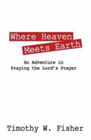 Where Heaven Meets Earth: An Adventure in Praying the Lord's Prayer