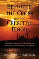 Between the Cross and the Crescent Moon: Two Hungarian Nobles Find Their Love Tested in a Century of Cruelty, Treachery and Hypocrisy