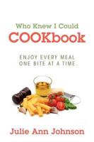 Who Knew I Could COOKbook: Enjoy Every Meal One Bite At A Time.