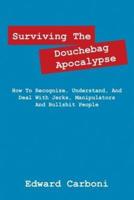 Surviving the Douchebag Apocalypse: How to Recognize, Understand, and Deal with Jerks, Manipulators and Bullshit People