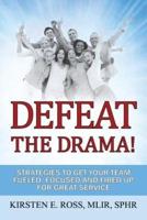 Defeat the Drama!: Strategies to Get Your Team Fueled, Focused and Fired Up for Great Service