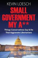 Small Government My A**: Things Conservatives Say & Do That Aggravate Libertarians