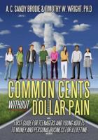 Common Cents Without Dollar Pain: First Guide for Teenagers and Young Adults to Money and Personal Business for a Lifetime