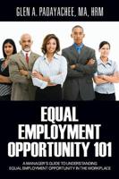 Equal Employment Opportunity 101: A Manager's Guide to Understanding Equal Employment Opportunity in the Workplace