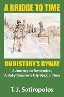 A Bridge To Time On History's Byway: A Journey to Remember, A Baby Boomer's Trip Back in Time