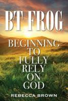 BT Frog: Beginning to Fully Rely on God