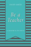 Be a Teacher: A Memoir in Ten Ideas