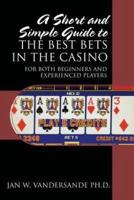 A Short and Simple Guide to the Best Bets in the Casino: For Both Beginners and Experienced Players