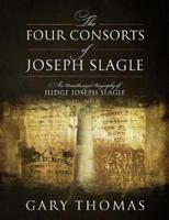 The Four Consorts of Joseph Slagle: An Unauthorized Biography of Judge Joseph Slagle