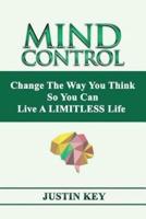 Mind Control: Change The Way You Think So You Can Live A LIMITLESS Life
