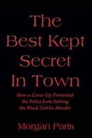 The Best Kept Secret In Town: How a Cover-Up Prevented the Police from Solving the Black Dahlia Murder
