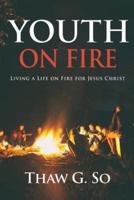 Youth on Fire: Living a Life on Fire for Jesus Christ