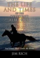 The Life and Times of the Reverend Rebel Rich: And Grace Shall Guide Me Home