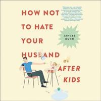 How Not to Hate Your Husband After Kids Lib/E