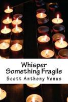 Whisper Something Fragile