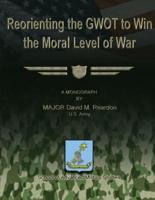 Reorienting the Gwot to Win the Moral Level of War
