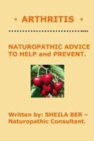 * ARTHRITIS * Naturopathic Advice to Help and Prevent. Written by SHEILA BER.