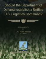 Should the Department of Defense Establish a Unified U.S. Logistics Command?