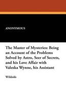 The Master of Mysteries: Being an Account of the Problems Solved by Astro, Seer of Secrets, and His Love Affair with Valeska Wynne, His Assista