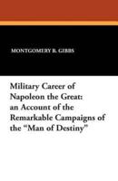 Military Career of Napoleon the Great: An Account of the Remarkable Campaigns of the Man of Destiny