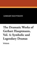 The Dramatic Works of Gerhart Hauptmann, Vol. 4: Symbolic and Legendary Dramas
