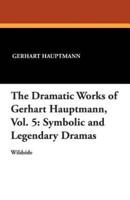 The Dramatic Works of Gerhart Hauptmann, Vol. 5: Symbolic and Legendary Dramas
