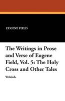 The Writings in Prose and Verse of Eugene Field, Vol. 5: The Holy Cross and Other Tales