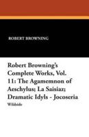 Robert Browning's Complete Works, Vol. 11: The Agamemnon of Aeschylus; La Saisiaz; Dramatic Idyls - Jocoseria
