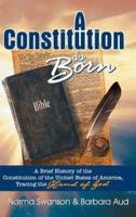 A Constitution is Born: A Brief History of the Constitution of the United States of America, Tracing  the Hand of God