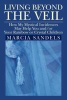 Living Beyond the Veil: How My Mystical Incidences May Help You And/Or Your Rainbow or Crystal Children