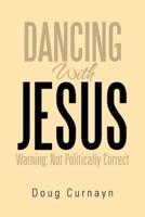 Dancing with Jesus: Warning: Not Politically Correct