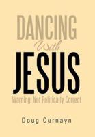 DANCING WITH JESUS: WARNING: NOT POLITICALLY CORRECT