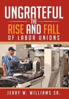 Ungrateful: The Rise and Fall of Labor Unions