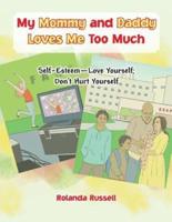 My Mommy and Daddy Loves Me Too Much: Self-Esteem-Love Yourself; Don't Hurt Yourself