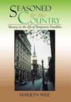 Seasoned to the Country: Slavery in the life of Benjamin Franklin: Slavery in the life of Benjamin Franklin