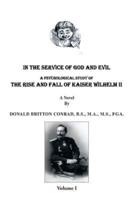 In the Service of God and Evil: A Psychological Study of the Rise and Fall of Kaiser Wilhelm II (Volume 1)