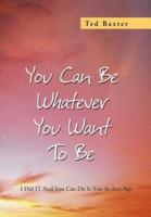 You Can Be Whatever You Want to Be: I Did It and You Can Do It Too at Any Age