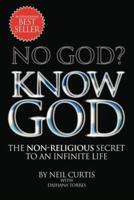 NO GOD? KNOW GOD: THE NON-RELIGIOUS SECRET TO AN INFINITE LIFE