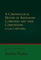 A Chronological History of Australian Composers and Their Compositions - Vol. 3 1985-1998
