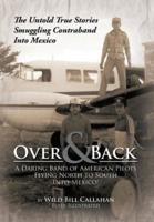 Over and Back: A Daring Band of American Pilots Flying North to South Into Mexico!: The Untold True Stories Smuggling Contraband Into Mexico