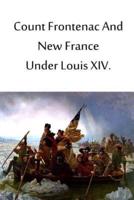 Count Frontenac and New France Under Louis XIV