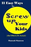 11 Easy Ways To Screw Up Your Kids (And What To Do Instead)