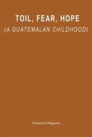 Toil, Fear, Hope (A Guatemalan Childhood)