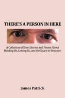 There's a Person in Here: A Collection of Short Stories and Poems About Holding On, Letting Go, and the Space In-Between