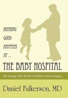Nothing Good Happens at ... The Baby Hospital: The Strange, Silly World of Pediatric Brain Surgery