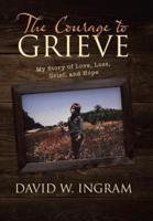 The Courage to Grieve: My Story of Love, Loss, Grief, and Hope