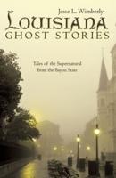 Louisiana Ghost Stories: Tales of the Supernatural from the Bayou State