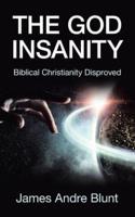 The God Insanity: Biblical Christianity Disproved