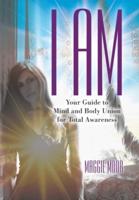 I Am: Your Guide to Mind and Body Union for Total Awareness